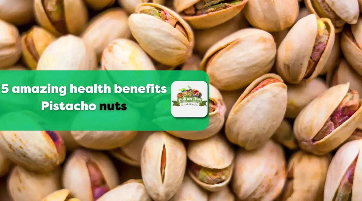 5 Amazing Health Benefits of Pistachio Nuts - Khan Dry Fruits