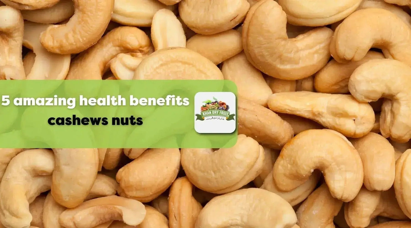 5 Amazing Health Benefits of Cashew Nuts You Need to Know - Khan Dry Fruits