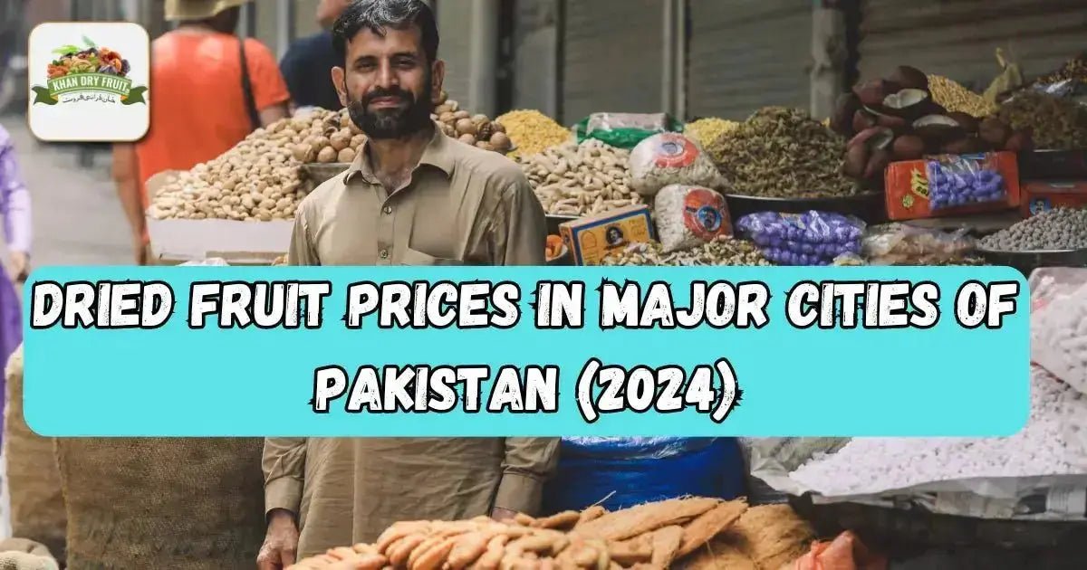 Dried Fruit Prices in Major Cities of Pakistan (2024) - Khan Dry Fruits